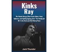 Biography of Kinks Ray (Ray Davies): Legends of British Rock: The Untold Story of Their Iconic Music, Punk Influence, and Lasting Legacy, from "You Really Got Me" to the Rock and Roll Hall of Fame