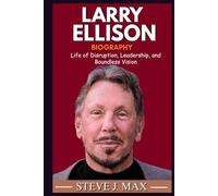BIOGRAPHY OF LARRY ELLISON: Life of Disruption, Leadership, and Boundless Vision