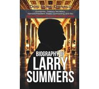 Biography of Larry Summers: Economist, Treasury Secretary, Harvard President: Power, Controversy, and the Epstein Scandal That Ended His Career