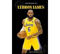 BIOGRAPHY OF LEBRON JAMES: Rising Above Challenges, Redefining Greatness