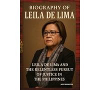 BIOGRAPHY OF LEILA DE LIMA: LEILA DE LIMA AND THE RELENTLESS PURSUIT OF JUSTICE IN THE PHILIPPINES