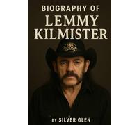 BIOGRAPHY OF LEMMY KILMISTER: HOW ONE MAN CHANGED HEAVY METAL FOREVER