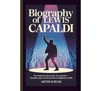 BIOGRAPHY OF LEWIS CAPALDI: The Emotional Rollercoaster of a Superstar - Triumphs, Trials, and the Pursuit of Happiness in 2025