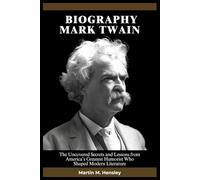 Biography of Mark Twain: The Uncovered Secrets and Lessons from America’s Greatest Humorist Who Shaped Modern Literature
