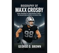 BIOGRAPHY OF MAXX CROSBY: FROM UNDERDOG TO UNSTOPPABLE FORCE - THE RELENTLESS JOURNEY OF AN NFL STAR
