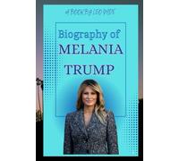 BIOGRAPHY OF MELANIA TRUMP: THE LIFE AND LEGACY OF MELANIA TRUMP