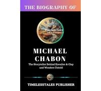 BIOGRAPHY OF MICHAEL CHABON: The Storyteller Behind Kavalier & Clay and Wonders Untold: The Life of the Man Who Wove Detective Fiction,Fantasy,Memoir & Literary Art