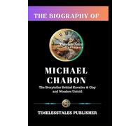BIOGRAPHY OF MICHAEL CHABON: The Storyteller Behind Kavalier & Clay and Wonders Untold: The Life of the Man Who Wove Detective Fiction,Fantasy,Memoir & Literary Art