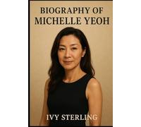 BIOGRAPHY OF MICHELLE YEOH: THE UNTOLD JOURNEY OF MICHELLE YEOH
