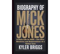 BIOGRAPHY OF MICK JONES: A Rock Life in 2025 - The Rise, Rivalries and Reinventions of a Guitar Icon