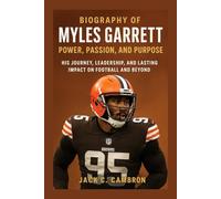BIOGRAPHY OF MYLES GARRETT: POWER, PASSION, AND PURPOSE: His Journey, Leadership, And Lasting Impact On Football And Beyond