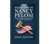 BIOGRAPHY OF NANCY PELOSI: Rising Through the Ranks of American Politics