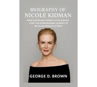 BIOGRAPHY OF NICOLE KIDMAN: FROM AUSTRALIAN CINEMA TO HOLLYWOOD ICON: THE EXTRAORDINARY JOURNEY OF AN OSCAR-WINNING ACTRESS