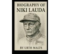 BIOGRAPHY OF NIKI LAUDA: THE RELENTLESS PURSUIT OF PRECISION, COURAGE, AND LEGACY
