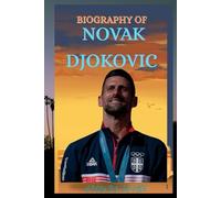 BIOGRAPHY OF NOVAK DJOKOVIC: THE LIFE AND LEGACY OF NOVAK DJOKOVIC