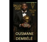 BIOGRAPHY OF OUSMANE DEMBÉLÉ: DEMBÉLÉ’S JOURNEY TO BALLON D’OR