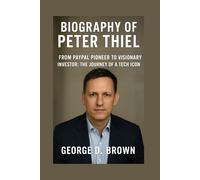 BIOGRAPHY OF PETER THIEL: FROM PAYPAL PIONEER TO VISIONARY INVESTOR: THE JOURNEY OF A TECH ICON