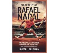 Biography of Rafael Nadal: The Relentless Warrior: Conquering Clay, Defying Limits, and Inspiring a Generation
