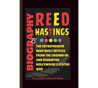 Biography of Reed Hastings: The Entrepreneur Who Built Netflix from the Ground Up and Disrupted Hollywood’s Status Quo
