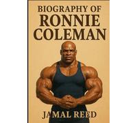 BIOGRAPHY OF RONNIE COLEMAN: THE LIFE, TRIUMPHS, AND TRIALS OF THE KING OF BODYBUILDING