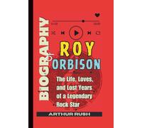 Biography of Roy Orbison: The Life, Loves, and Lost Years of a Legendary Rock Star