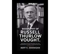 BIOGRAPHY OF RUSSELL THURLOW VOUGHT.: Unveiling the Life and Impact of a Key Conservative Leader in American Politics