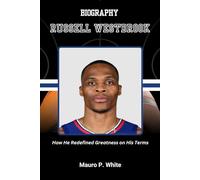BIOGRAPHY OF RUSSELL WESTBROOK: How He Redefined Greatness on His Terms