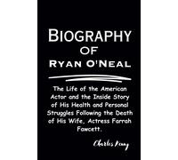 Biography Of Ryan O'neal: The Life Of The American Actor And The Inside Story Of His Health And Personal Struggles Following The Death Of His Wife, Actress Farrah Fawcett.