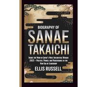 BIOGRAPHY OF SANAE TAKAICHI: Inside the Mind of Japan’s Most Influential Woman 2025 - Politics, Power, and Perseverance in the New Era of Leadership