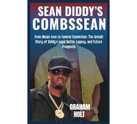 Biography of Sean “Diddy” Combs: The Rise, Fall, and Redemption of a Hip-Hop Mogul: From Music Icon to Federal Conviction: The Untold Story of Diddy’s Legal Battle, Legacy, and Future Prospects