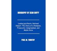 Biography of Sean Duffy: Lumberjack Roots, National Impact: The Story of a Champion, Prosecutor, Congressman, and Media Voice