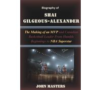 Biography of Shai Gilgeous-Alexander: The Making of an MVP and Canadian Basketball Leader From Humble Beginnings to NBA Superstar
