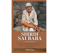 Biography of Shirdi Sai Baba: Exploring the Spiritual Journey of Shirdi's Beloved Saint and His Universal Teachings for a Transformed Life