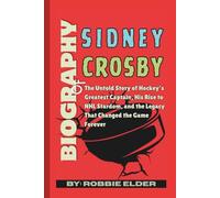 Biography of Sidney Crosby: The Untold Story of Hockey’s Greatest Captain, His Rise to NHL Stardom, and the Legacy That Changed the Game Forever