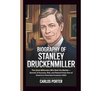 BIOGRAPHY OF STANLEY DRUCKENMILLER: The Quiet Billionaire Who Beat the Market - Secrets of Success, Risk, and Reward from One of America’s Smartest Investors 2025