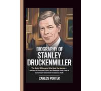 BIOGRAPHY OF STANLEY DRUCKENMILLER: The Quiet Billionaire Who Beat the Market - Secrets of Success, Risk, and Reward from One of America’s Smartest Investors 2025