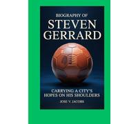BIOGRAPHY OF STEVEN GERRARD: Carrying a City’s Hopes on His Shoulders