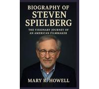 BIOGRAPHY OF STEVEN SPIELBERG: The Visionary Journey of an American Filmmaker