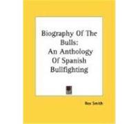 Biography of the Bulls: An Anthology of Spanish Bullfighting