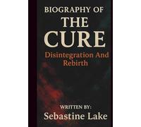 BIOGRAPHY OF THE CURE: Disintegration And Rebirth