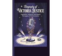 BIOGRAPHY OF VICTORIA JUSTICE INSPIRATION, INFLUENCE, AND IMPACT: THE LEGACY OF VICTORIA JUSTICE