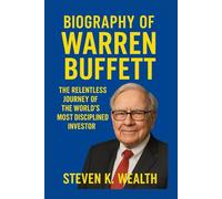 BIOGRAPHY OF WARREN BUFFETT: The Relentless Journey Of The World's Most Disciplined Investor
