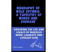 Biography of Wole Soyinka: A Tapestry of Words and Courage: Exploring the Life and Legacy of Nigeria's Nobel Laureate and Literary Icon