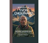 BIOGRAPHY OF YVON CHOUINARD: BEYOND THE MOUNTAIN: A LIFE CARVED IN RESPECT, REPAIR, AND REVOLUTION