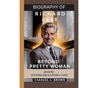 BIOGRAPHYOF RICHARD GERE: BEYOND PRETTY WOMAN: ARTISTRY, ACTIVISM, AND A LIFE WELL LIVED