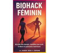 BIOHACK FÉMININ Réveille ton énergie, équilibre ton cycle et libère ta puissance intérieure: Réveille ton énergie, équilibre ton cycle et libère ta puissance intérieure