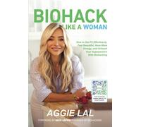 Biohack Like a Woman: How to Get Fit Effortlessly, Feel Beautiful, Have More Energy, and Unleash Your Superpowers With Biohacking Aggie Lal