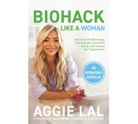 Biohack Like a Woman: How to Get Fit Effortlessly, Feel Beautiful, Have More Energy, and Unleash Your Superpowers