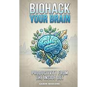 Biohack Your Brain: Productivity from the Inside Out