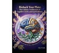 Biohack Your Plate: The Culinary Architecture of Cognitive Clarity and Gut Resilience. How to Cook, Eat, and Think Your Way to a Sharper Mind and a Stronger Gut